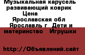 Музыкальная карусель  развивающий коврик › Цена ­ 1 000 - Ярославская обл., Ярославль г. Дети и материнство » Игрушки   